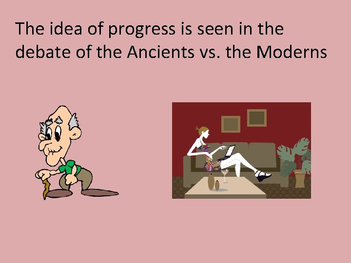 The idea of progress is seen in the debate of the Ancients vs. the