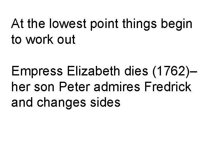 At the lowest point things begin to work out Empress Elizabeth dies (1762)– her