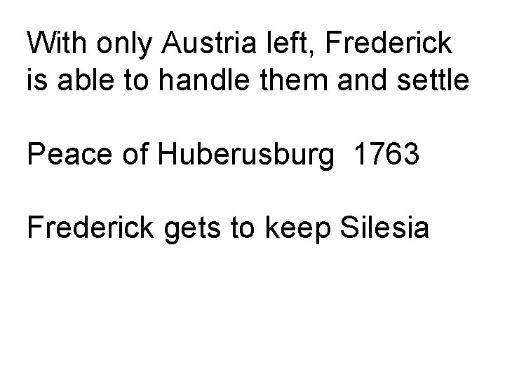 With only Austria left, Frederick is able to handle them and settle Peace of