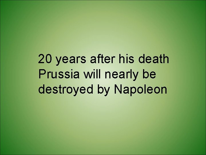 20 years after his death Prussia will nearly be destroyed by Napoleon 