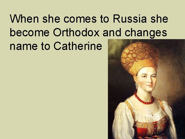 When she comes to Russia she become Orthodox and changes name to Catherine 