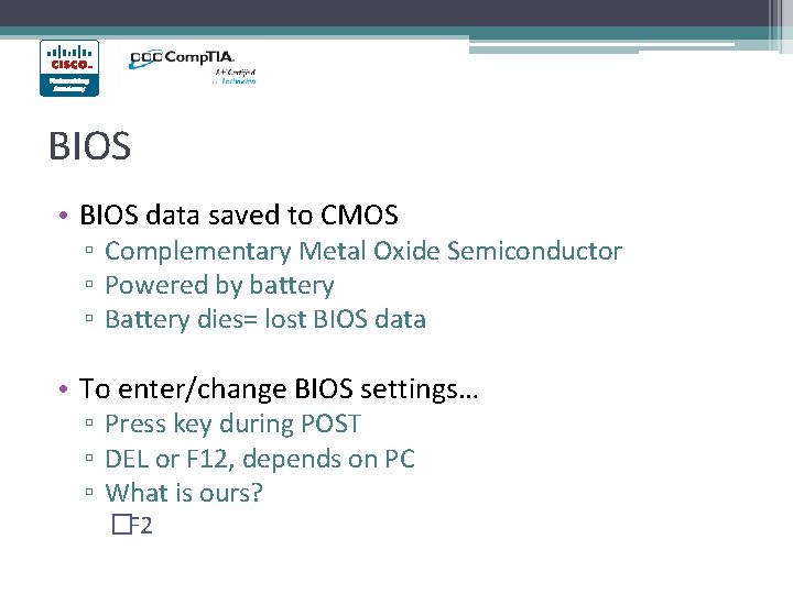 BIOS • BIOS data saved to CMOS ▫ Complementary Metal Oxide Semiconductor ▫ Powered