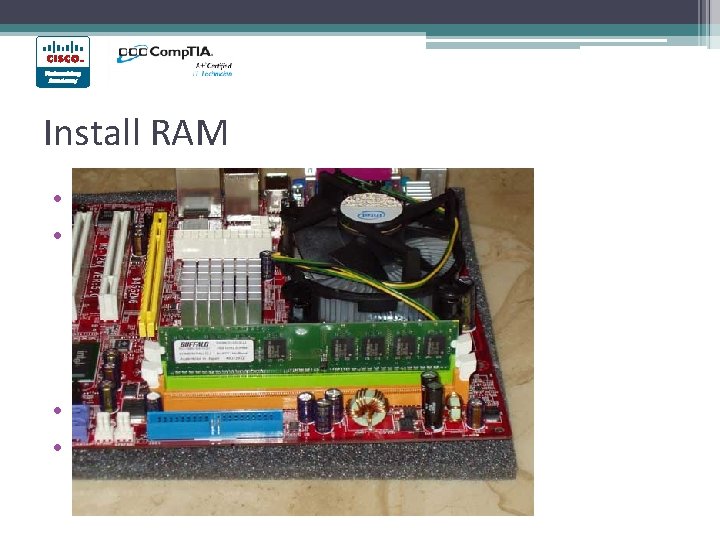 Install RAM • Make sure it’s compatible! • RAM ▫ Temp data storage ▫