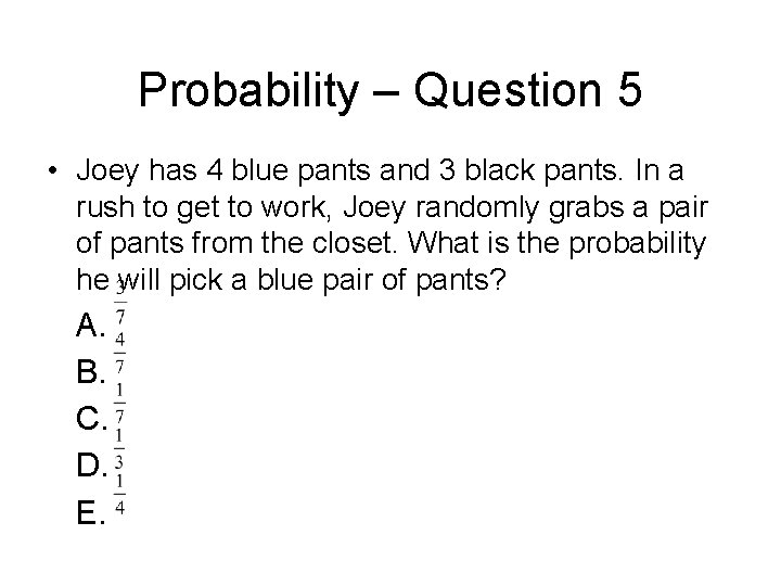 Probability – Question 5 • Joey has 4 blue pants and 3 black pants.