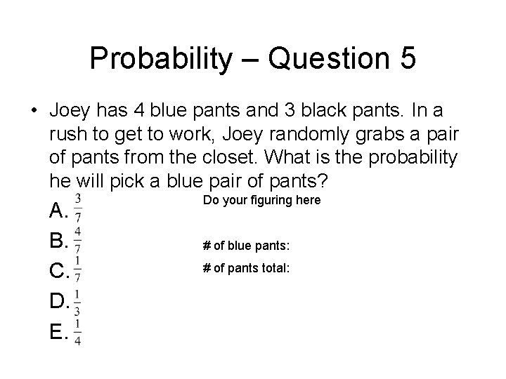 Probability – Question 5 • Joey has 4 blue pants and 3 black pants.