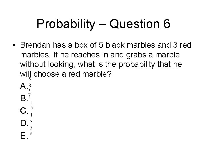 Probability – Question 6 • Brendan has a box of 5 black marbles and