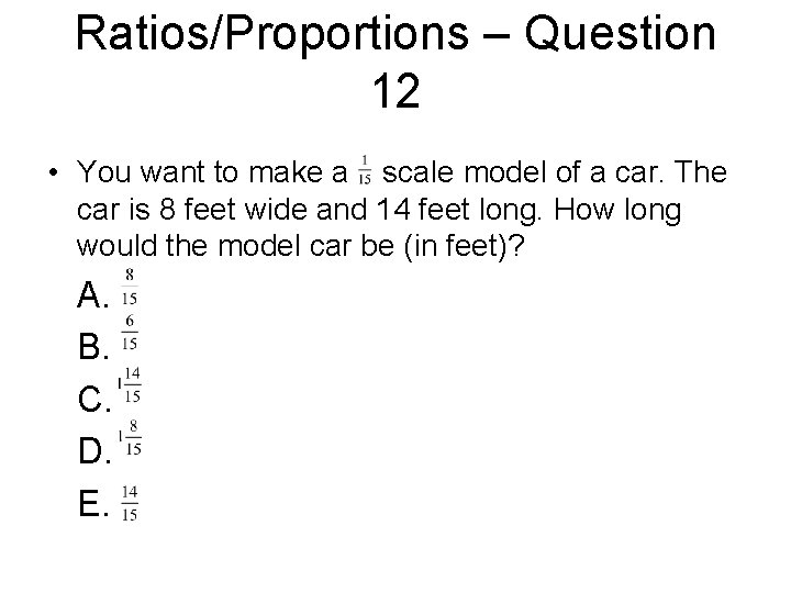Ratios/Proportions – Question 12 • You want to make a scale model of a