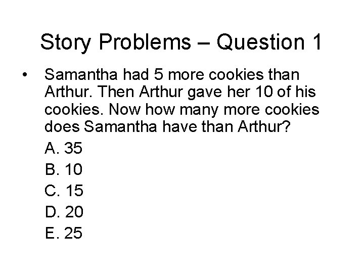 Story Problems – Question 1 • Samantha had 5 more cookies than Arthur. Then