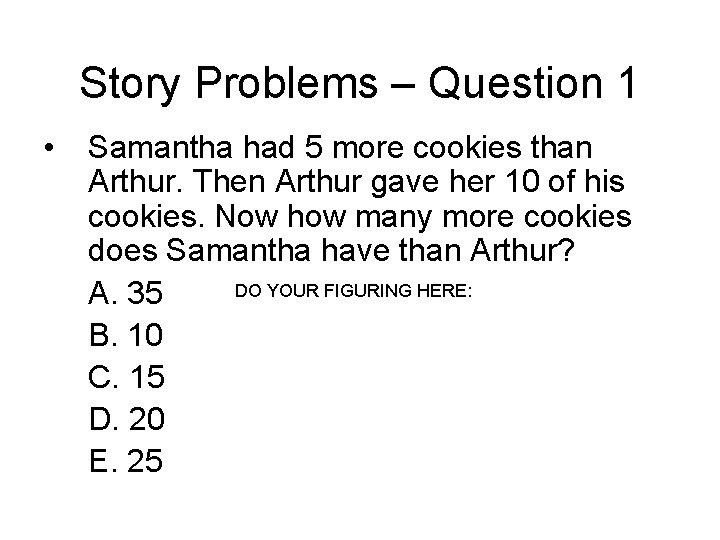 Story Problems – Question 1 • Samantha had 5 more cookies than Arthur. Then