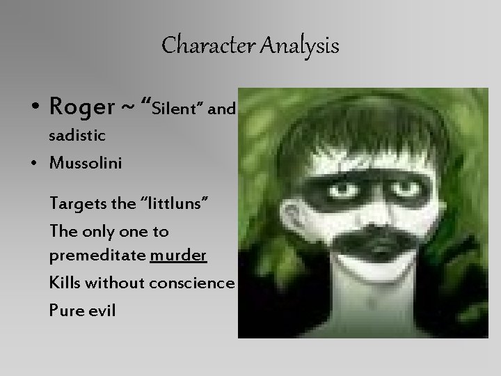 Character Analysis • Roger ~ “Silent” and sadistic • Mussolini Targets the “littluns” The