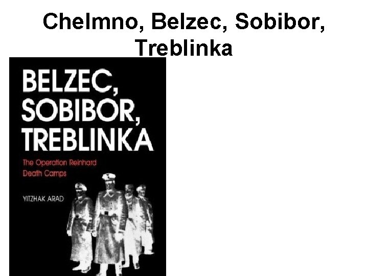 Chelmno, Belzec, Sobibor, Treblinka 