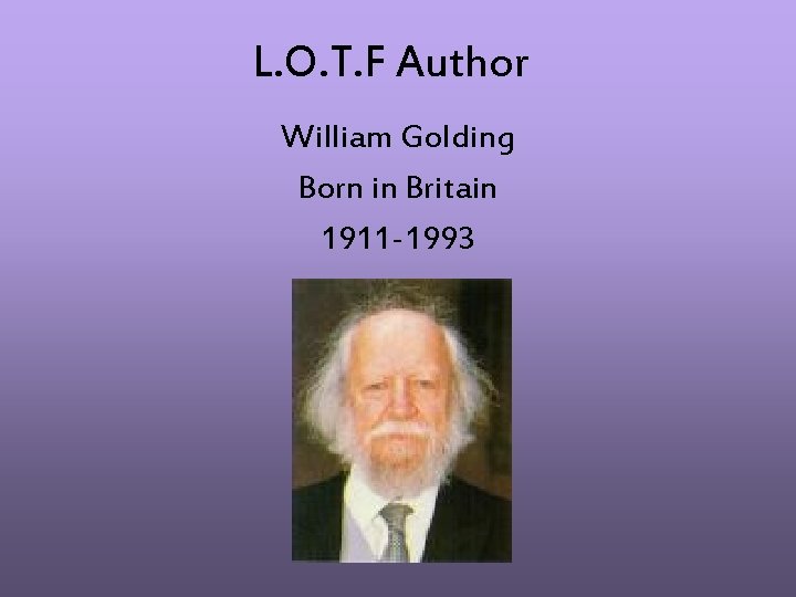 L. O. T. F Author William Golding Born in Britain 1911 -1993 