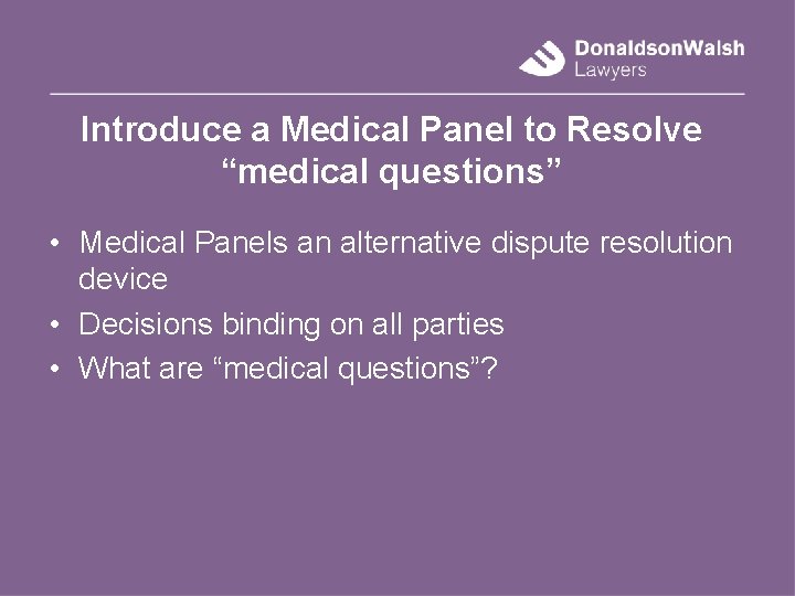 Introduce a Medical Panel to Resolve “medical questions” • Medical Panels an alternative dispute