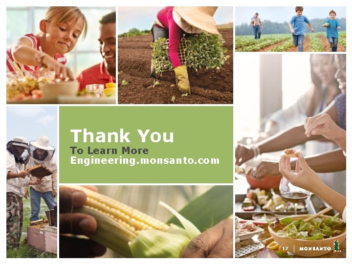 Thank You To Learn More Engineering. monsanto. com 17 