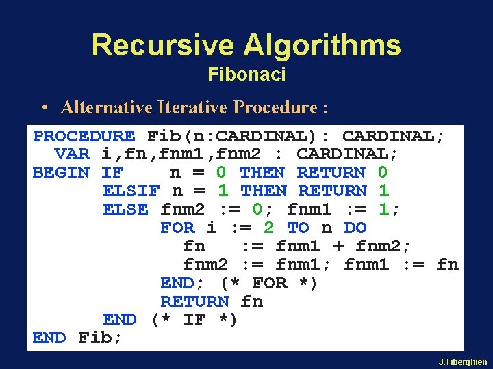 Recursive Algorithms Fibonaci • Alternative Iterative Procedure : PROCEDURE Fib(n: CARDINAL): CARDINAL; VAR i,