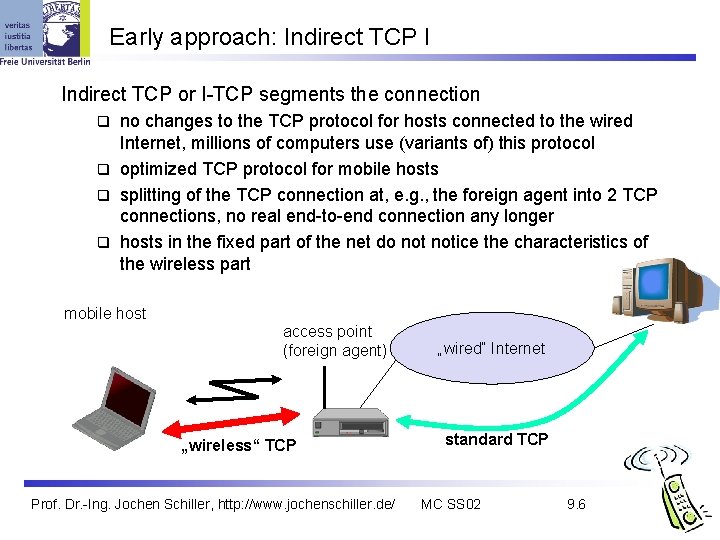Early approach: Indirect TCP I Indirect TCP or I-TCP segments the connection no changes