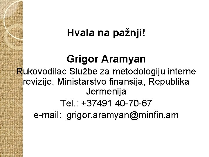 Hvala na pažnji! Grigor Aramyan Rukovodilac Službe za metodologiju interne revizije, Ministarstvo finansija, Republika