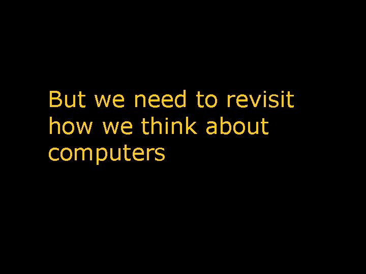 But we need to revisit how we think about computers 