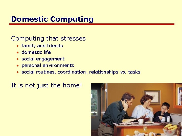 Domestic Computing that stresses • • • family and friends domestic life social engagement