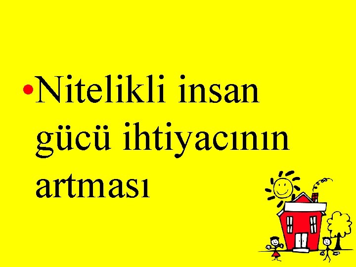  • Nitelikli insan gücü ihtiyacının artması 