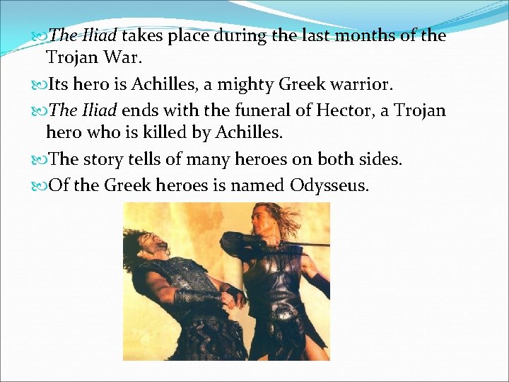  The Iliad takes place during the last months of the Trojan War. Its