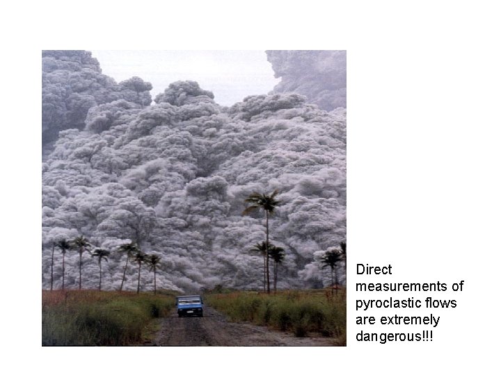 Direct measurements of pyroclastic flows are extremely dangerous!!! 