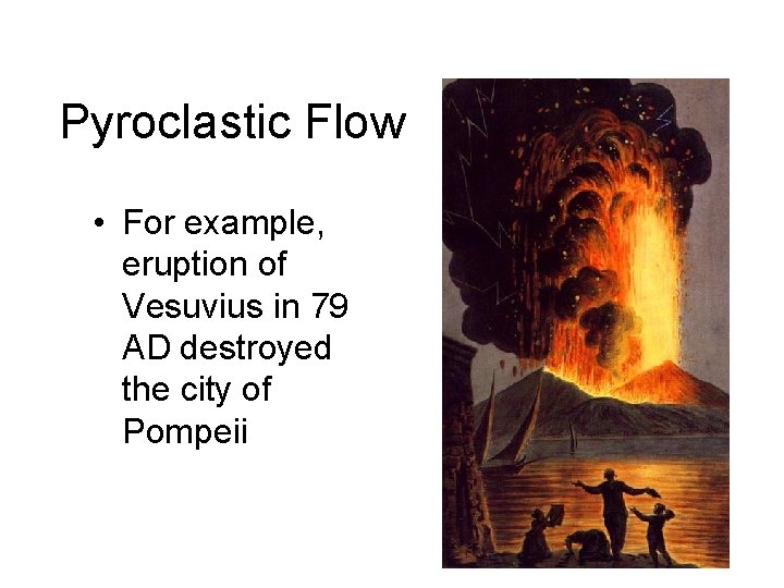 Pyroclastic Flow • For example, eruption of Vesuvius in 79 AD destroyed the city