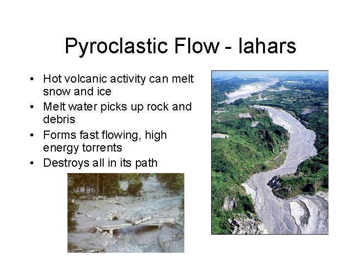 Pyroclastic Flow - lahars • Hot volcanic activity can melt snow and ice •
