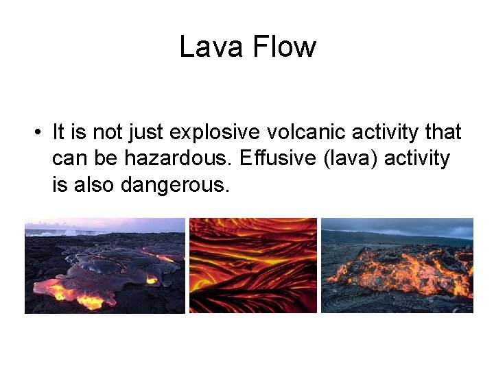 Lava Flow • It is not just explosive volcanic activity that can be hazardous.
