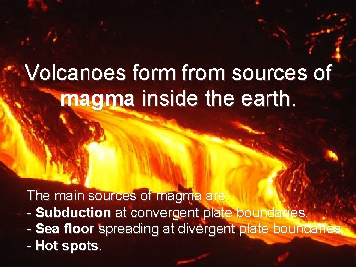 Volcanoes form from sources of magma inside the earth. The main sources of magma