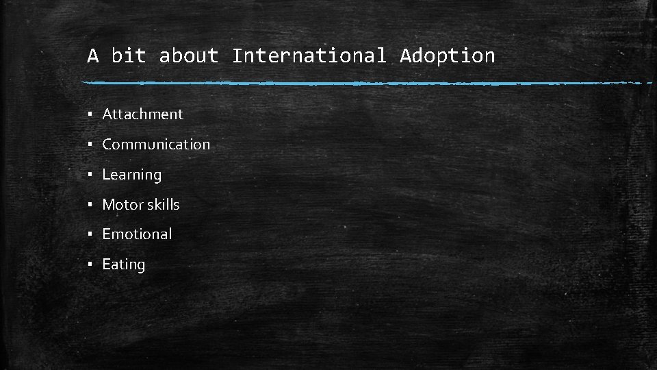 A bit about International Adoption ▪ Attachment ▪ Communication ▪ Learning ▪ Motor skills
