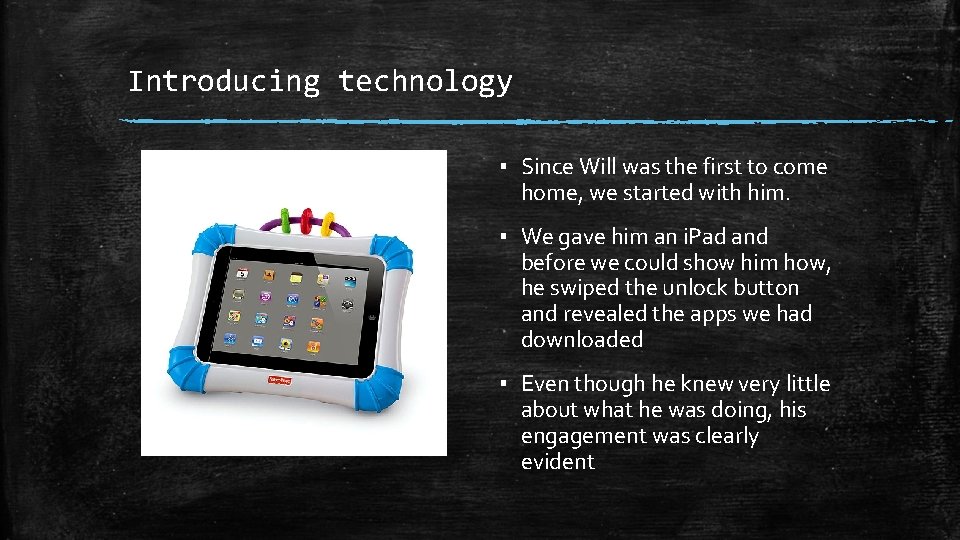 Introducing technology ▪ Since Will was the first to come home, we started with