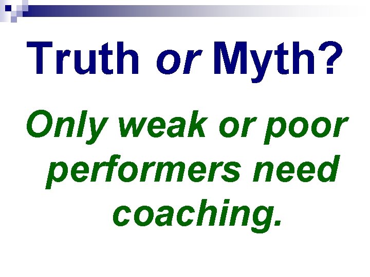 Truth or Myth? Only weak or poor performers need coaching. 