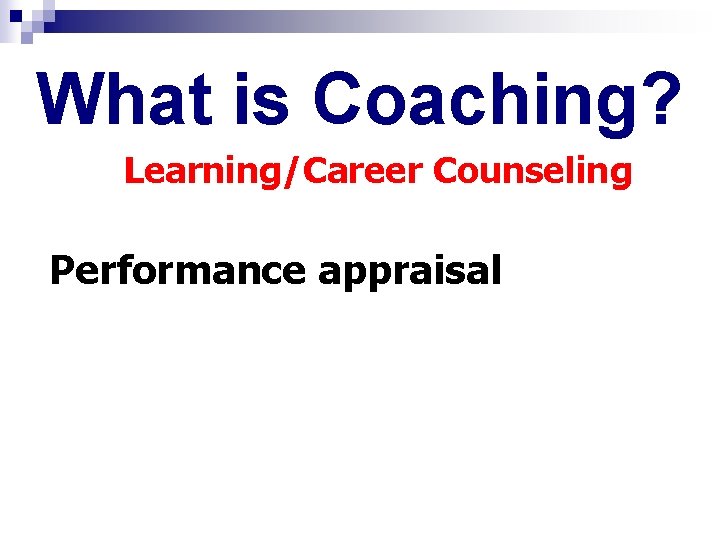 What is Coaching? Learning/Career Counseling Performance appraisal 