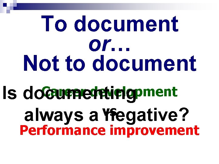 To document or… Not to document Career development Is documenting vs always a negative?