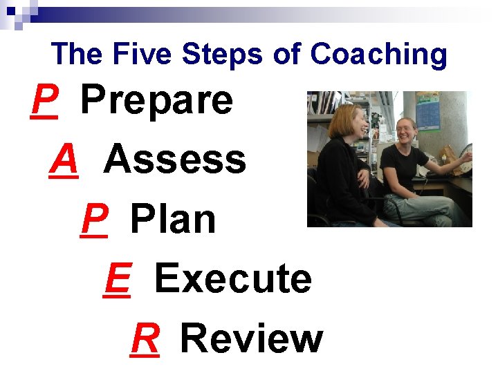 The Five Steps of Coaching P Prepare A Assess P Plan E Execute R