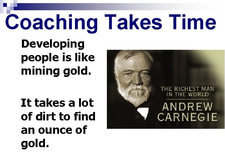Coaching Takes Time Developing people is like mining gold. It takes a lot of