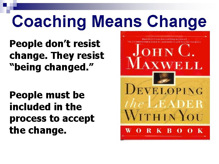 Coaching Means Change People don’t resist change. They resist “being changed. ” People must