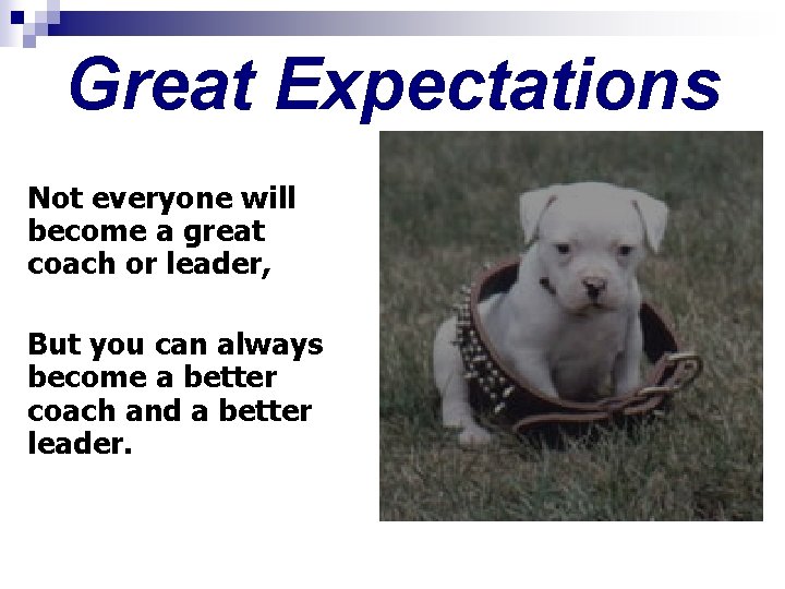 Great Expectations Not everyone will become a great coach or leader, But you can