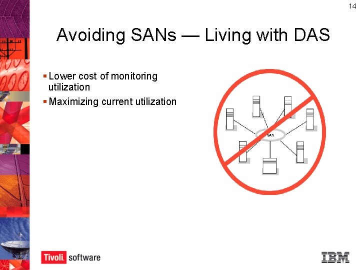 14 Avoiding SANs — Living with DAS § Lower cost of monitoring utilization §