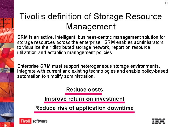 17 Tivoli’s definition of Storage Resource Management SRM is an active, intelligent, business-centric management