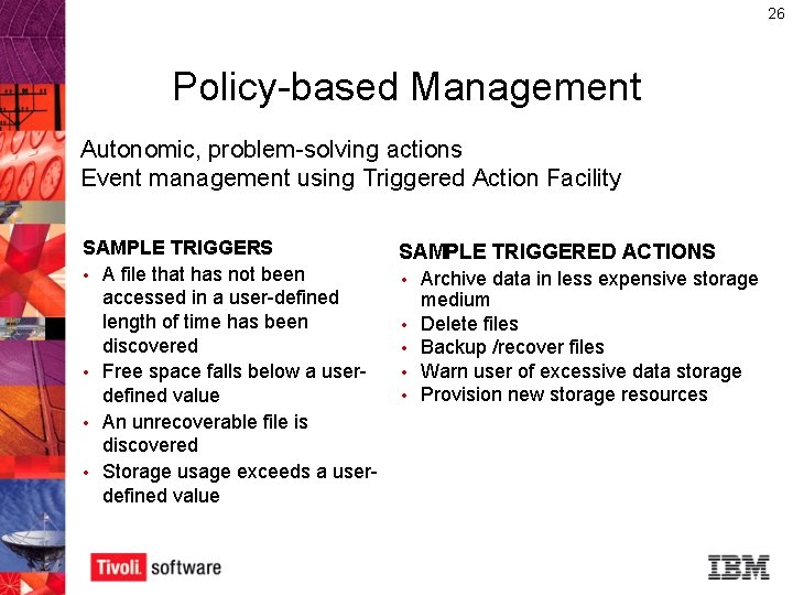 26 Policy-based Management Autonomic, problem-solving actions Event management using Triggered Action Facility SAMPLE TRIGGERS