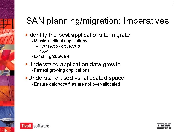 9 SAN planning/migration: Imperatives § Identify the best applications to migrate § Mission-critical applications