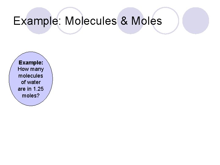 Example: Molecules & Moles Example: How many molecules of water are in 1. 25