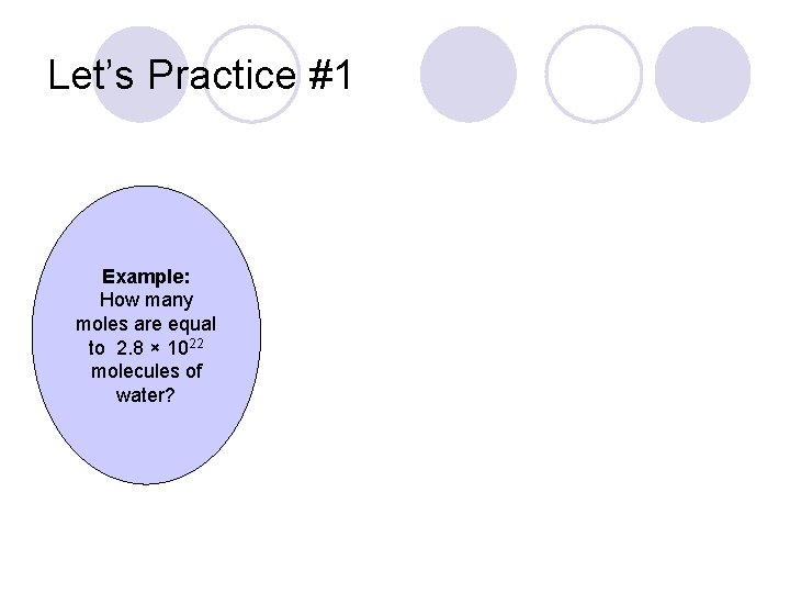 Let’s Practice #1 Example: How many moles are equal to 2. 8 × 1022