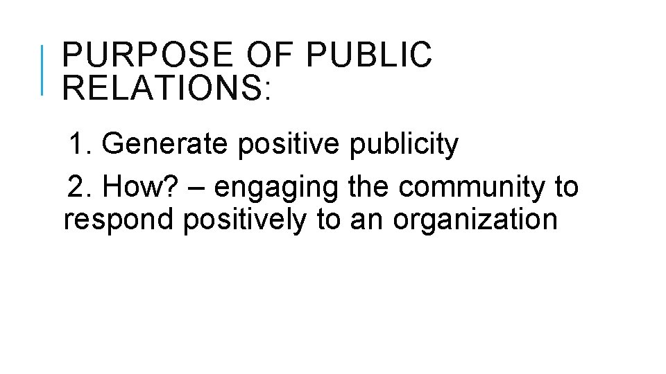 PURPOSE OF PUBLIC RELATIONS: 1. Generate positive publicity 2. How? – engaging the community