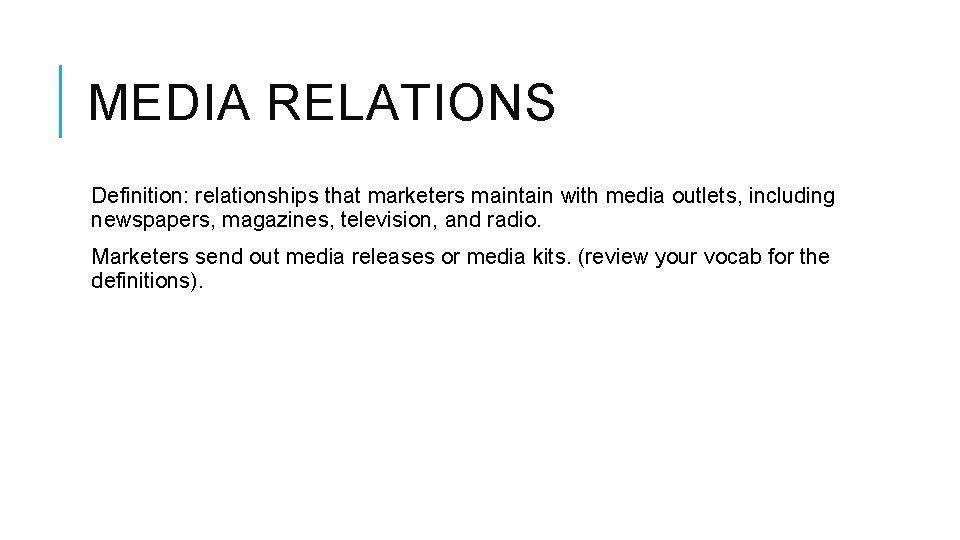 MEDIA RELATIONS Definition: relationships that marketers maintain with media outlets, including newspapers, magazines, television,