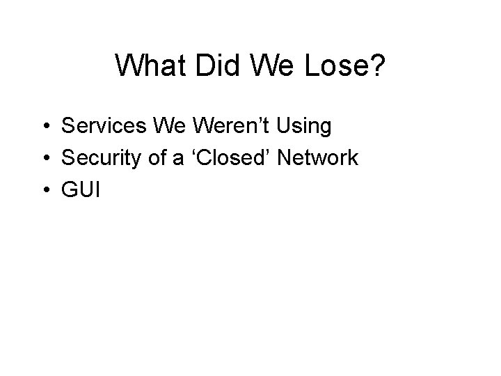 What Did We Lose? • Services We Weren’t Using • Security of a ‘Closed’