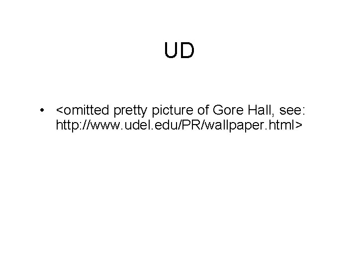 UD • <omitted pretty picture of Gore Hall, see: http: //www. udel. edu/PR/wallpaper. html>