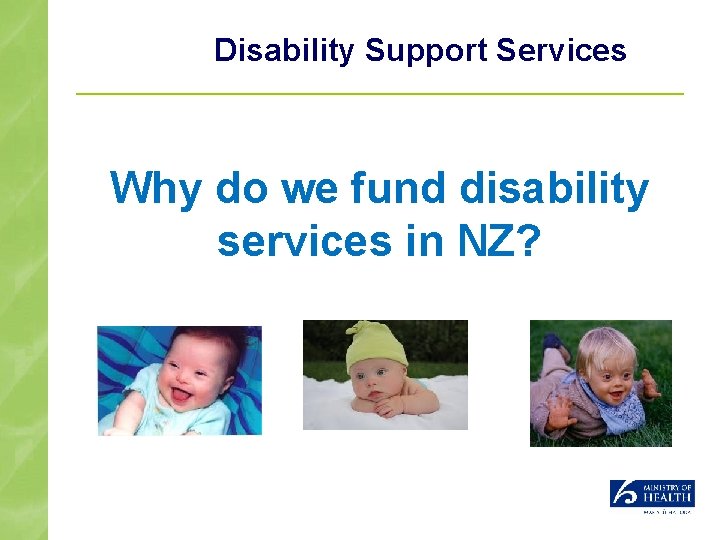 Disability Support Services Why do we fund disability services in NZ? 